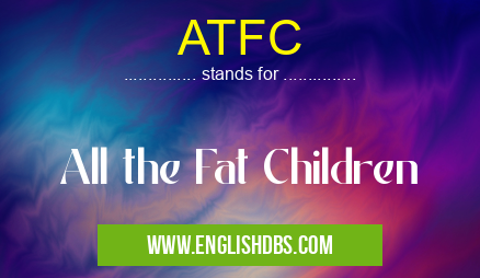 ATFC means All the Fat Children ATFC