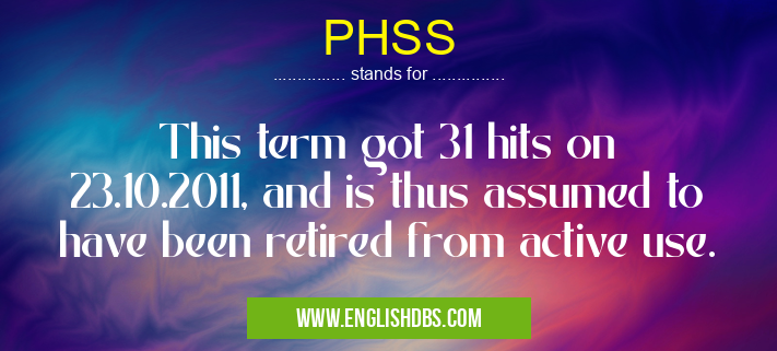 PHSS means This term got 31 hits on 23.10.2011, and is thus assumed to have been retired from active use. PHSS