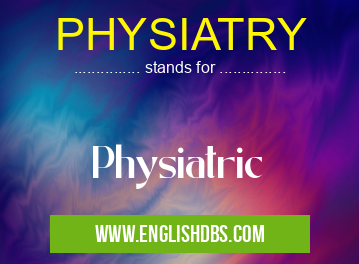 PHYSIATRY means Physiatric PHYSIATRY