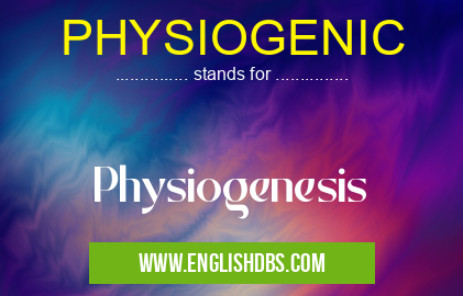 PHYSIOGENIC means Physiogenesis PHYSIOGENIC