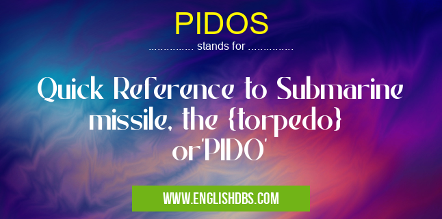 PIDOS means Quick Reference to Submarine missile, the {torpedo}
or'PIDO' PIDOS