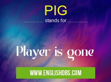 PIG means Player is gone PIG