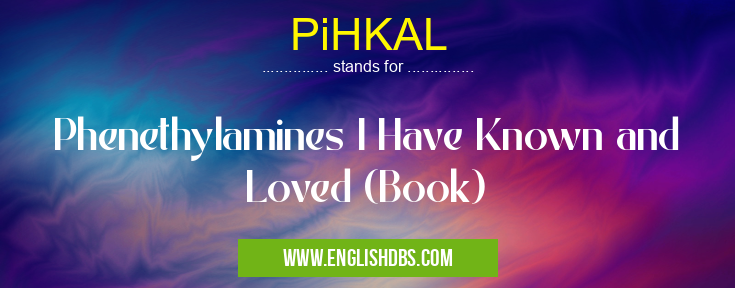 PiHKAL means Phenethylamines I Have Known and Loved (Book) PiHKAL