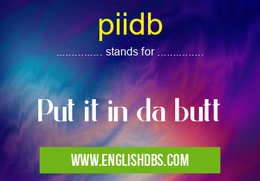 piidb means Put it in da butt piidb