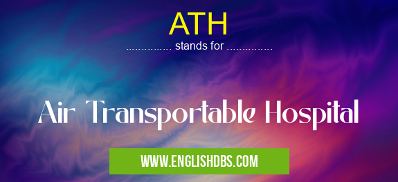 ATH means Air Transportable Hospital ATH
