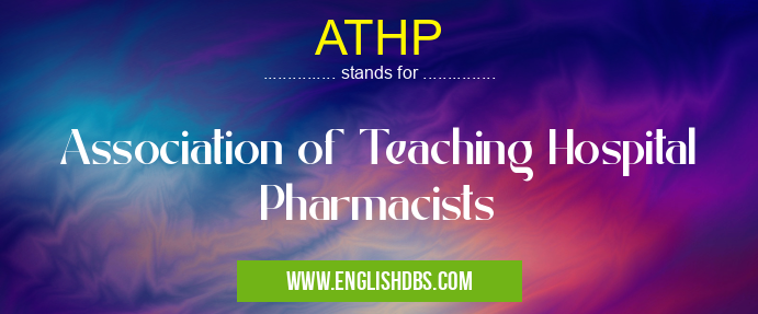 ATHP means Association of Teaching Hospital Pharmacists ATHP