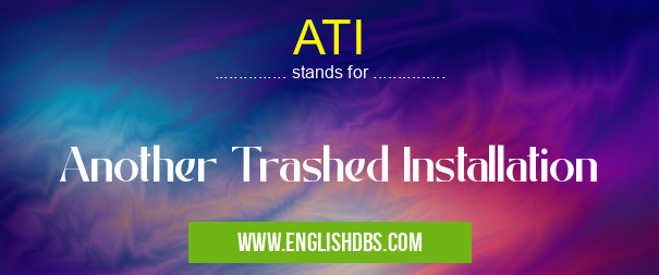 ATI means Another Trashed Installation ATI