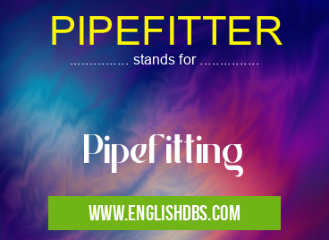 PIPEFITTER means Pipefitting PIPEFITTER