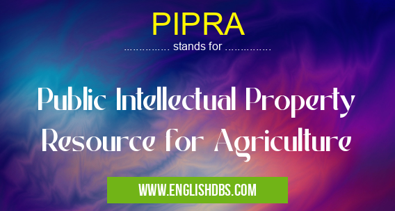 PIPRA means Public Intellectual Property Resource for Agriculture PIPRA