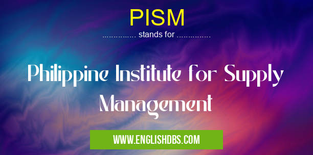 PISM means Philippine Institute for Supply Management PISM