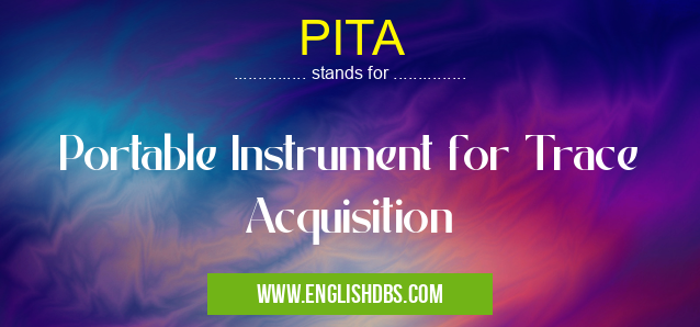 PITA means Portable Instrument for Trace Acquisition PITA