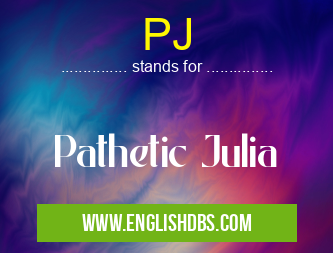 PJ means Pathetic Julia PJ