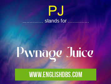 PJ means Pwnage Juice PJ