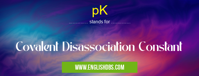 pK means Covalent Disassociation Constant pK