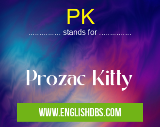 PK means Prozac Kitty PK