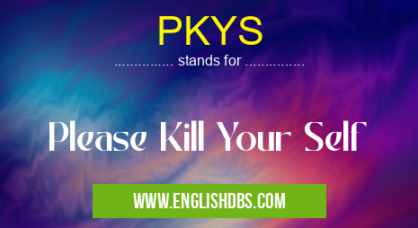 PKYS means Please Kill Your Self PKYS