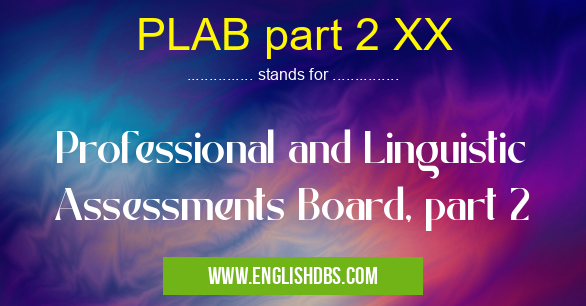 PLAB part 2 XX means Professional and Linguistic Assessments Board, part 2 PLAB part 2 XX