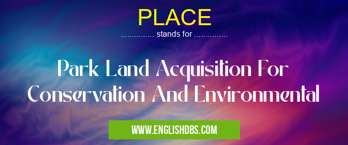 PLACE means Park Land Acquisition For Conservation And Environmental PLACE