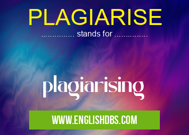 PLAGIARISE means plagiarising PLAGIARISE