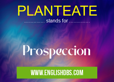 PLANTEATE means Prospeccion PLANTEATE