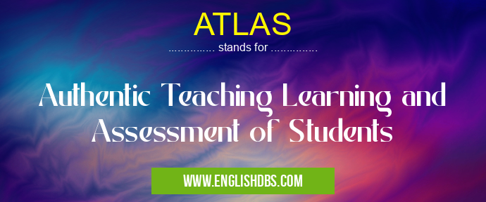 ATLAS means Authentic Teaching Learning and Assessment of Students ATLAS