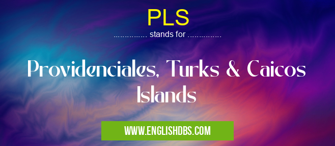 PLS means Providenciales, Turks & Caicos Islands PLS