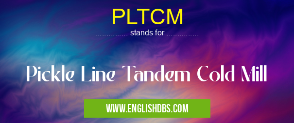 PLTCM means Pickle Line Tandem Cold Mill PLTCM