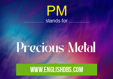 PM means Precious Metal PM