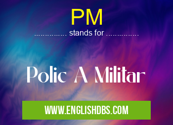 PM means Polic A Militar PM