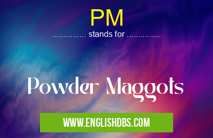PM means Powder Maggots PM