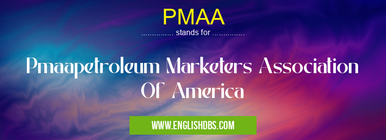 PMAA means Pmaapetroleum Marketers Association Of America PMAA