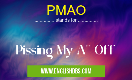 PMAO means Pissing My A** Off PMAO