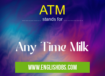 ATM means Any Time Milk ATM