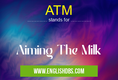ATM means Aiming The Milk ATM