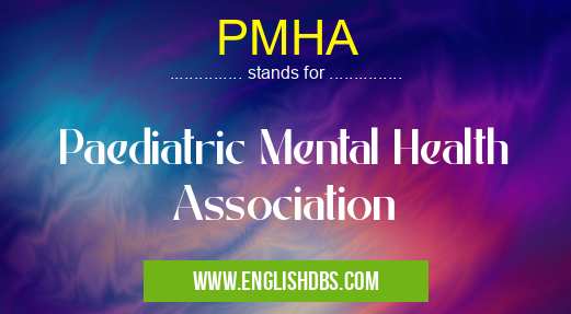 PMHA means Paediatric Mental Health Association PMHA