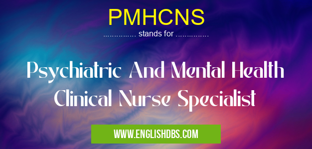 PMHCNS means Psychiatric And Mental Health Clinical Nurse Specialist PMHCNS
