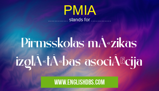 PMIA means Pirmsskolas mÅ«zikas izglÄ«tÄ«bas asociÄcija PMIA