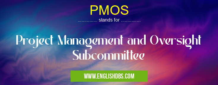 PMOS means Project Management and Oversight Subcommittee PMOS