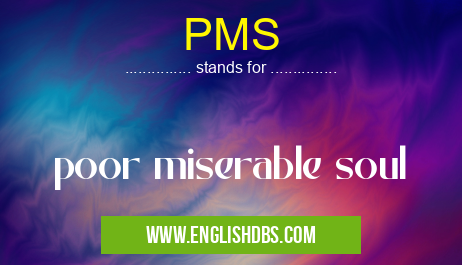 PMS means poor miserable soul PMS