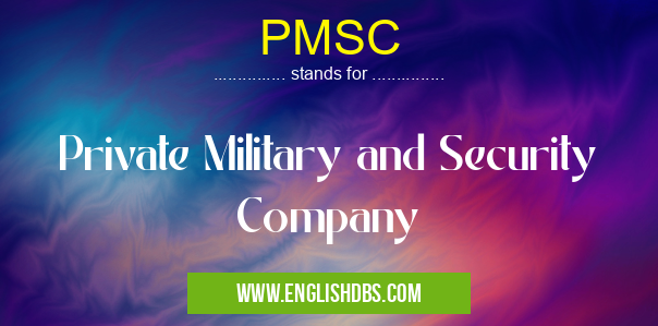 PMSC means Private Military and Security Company PMSC