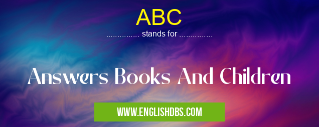 ABC means Answers Books And Children ABC