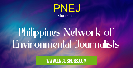 PNEJ means Philippines Network of Environmental Journalists PNEJ
