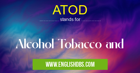 ATOD means Alcohol Tobacco and ATOD