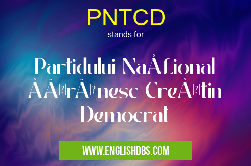 PNTCD means Partidului Naţional Ţărănesc Creştin Democrat PNTCD