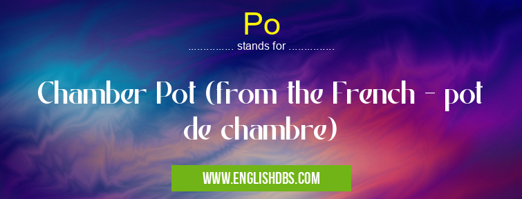 Po means Chamber Pot (from the French - pot de chambre) Po