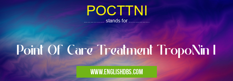 POCTTNI means Point Of Care Treatment TropoNin I POCTTNI