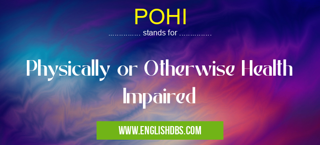 POHI means Physically or Otherwise Health Impaired POHI