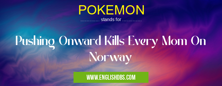 POKEMON means Pushing Onward Kills Every Mom On Norway POKEMON