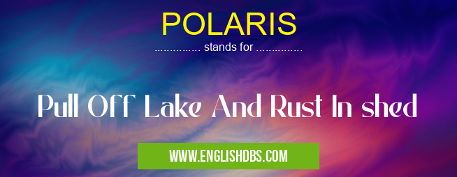 POLARIS means Pull Off Lake And Rust In shed POLARIS