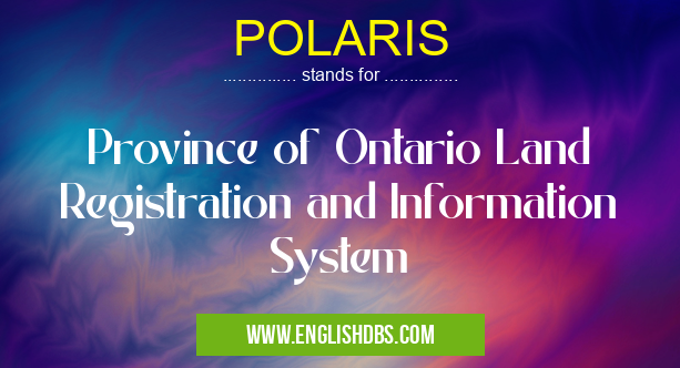 POLARIS means Province of Ontario Land Registration and Information System POLARIS